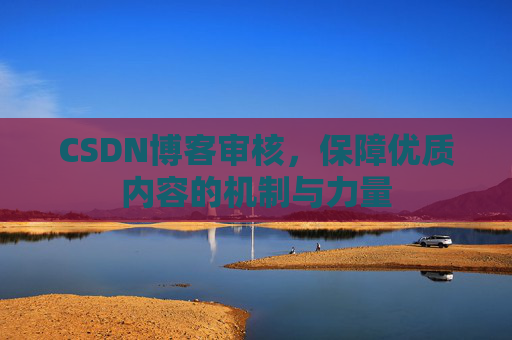 CSDN博客审核，保障优质内容的机制与力量